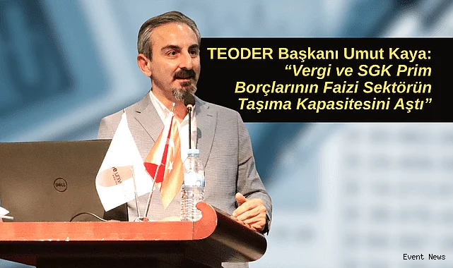 TEODER Başkanı Umut Kaya: "Vergi ve SGK Prim Borçlarının Faizi Sektörün Taşıma Kapasitesini Aştı"
